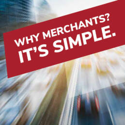 Why Merchants? It's simple.